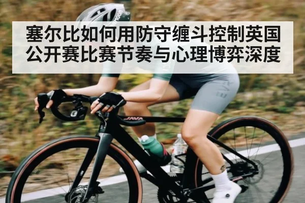 塞尔比如何用防守缠斗控制英国公开赛比赛节奏与心理博弈深度（leyu）